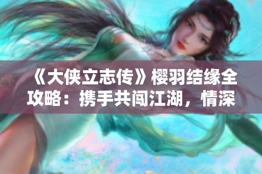 《大侠立志传》樱羽结缘全攻略：携手共闯江湖，情深缘浅如何破局