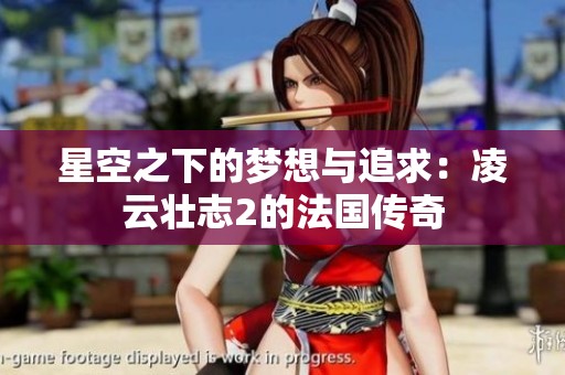 星空之下的梦想与追求：凌云壮志2的法国传奇