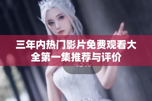 三年内热门影片免费观看大全第一集推荐与评价