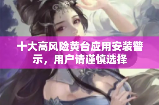 十大高风险黄台应用安装警示，用户请谨慎选择