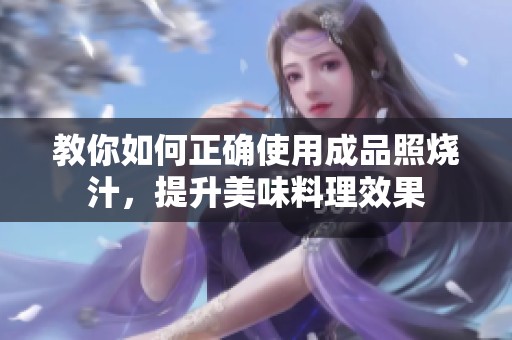 教你如何正确使用成品照烧汁，提升美味料理效果