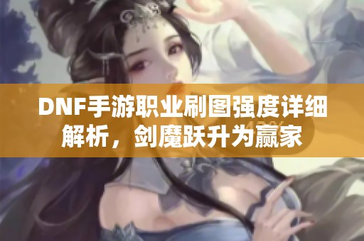 DNF手游职业刷图强度详细解析，剑魔跃升为赢家