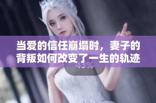 当爱的信任崩塌时，妻子的背叛如何改变了一生的轨迹