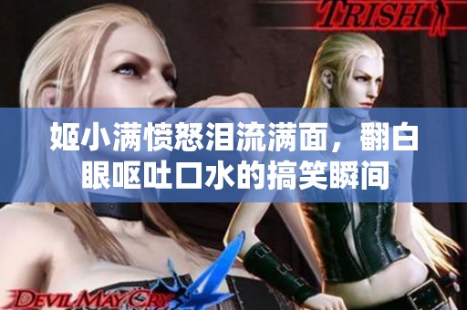 姬小满愤怒泪流满面，翻白眼呕吐口水的搞笑瞬间