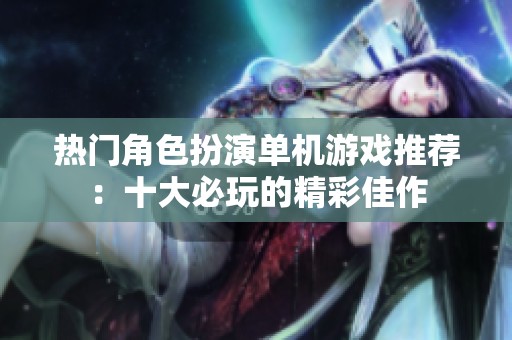 热门角色扮演单机游戏推荐：十大必玩的精彩佳作