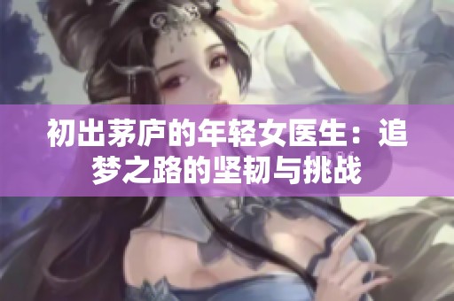 初出茅庐的年轻女医生：追梦之路的坚韧与挑战