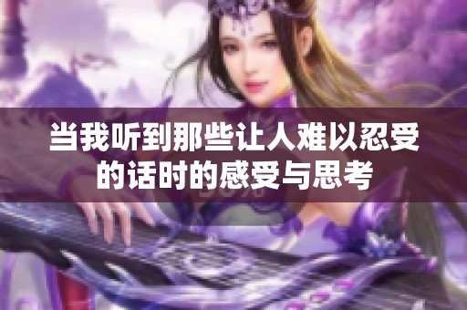 当我听到那些让人难以忍受的话时的感受与思考