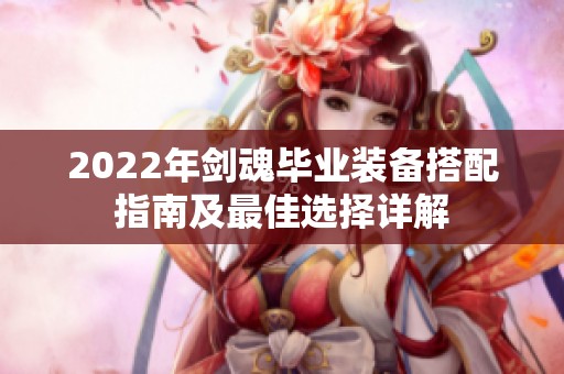 2022年剑魂毕业装备搭配指南及最佳选择详解