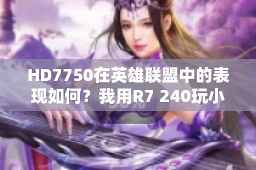 HD7750在英雄联盟中的表现如何？我用R7 240玩小龙时很卡！