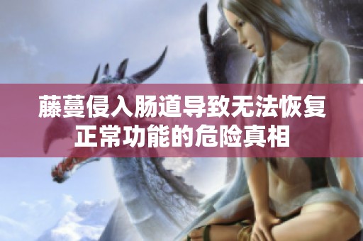 藤蔓侵入肠道导致无法恢复正常功能的危险真相