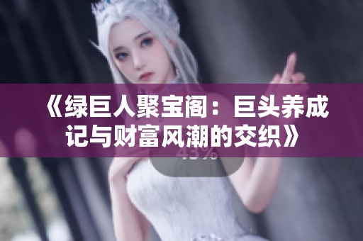 《绿巨人聚宝阁：巨头养成记与财富风潮的交织》