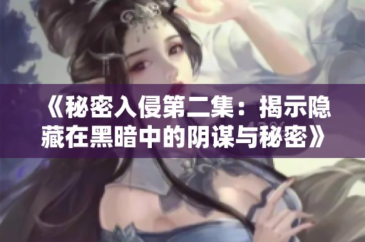 《秘密入侵第二集：揭示隐藏在黑暗中的阴谋与秘密》