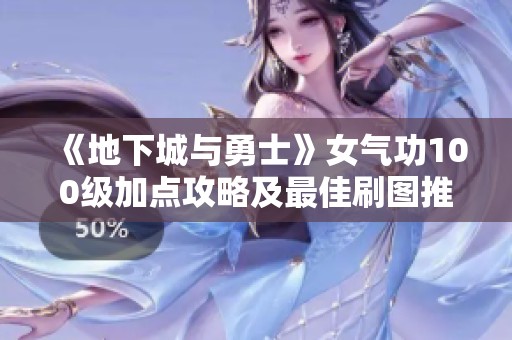 《地下城与勇士》女气功100级加点攻略及最佳刷图推荐