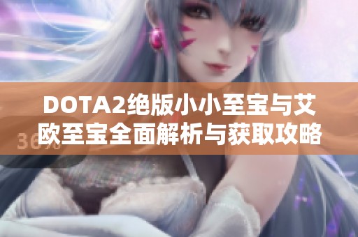DOTA2绝版小小至宝与艾欧至宝全面解析与获取攻略