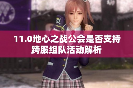 11.0地心之战公会是否支持跨服组队活动解析