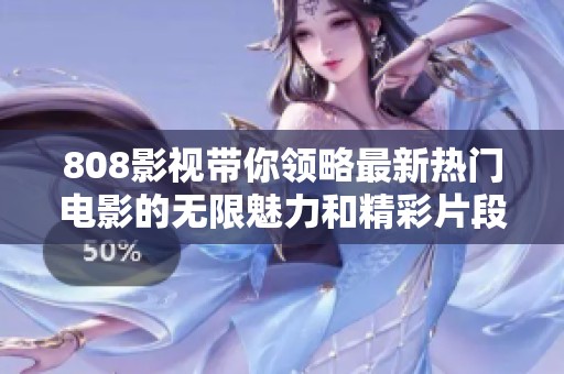 808影视带你领略最新热门电影的无限魅力和精彩片段