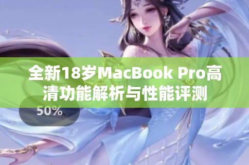 全新18岁MacBook Pro高清功能解析与性能评测