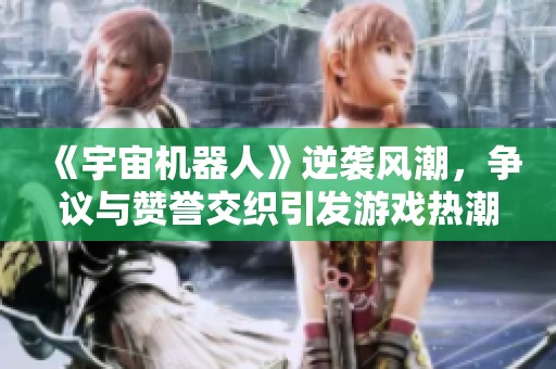 《宇宙机器人》逆袭风潮，争议与赞誉交织引发游戏热潮