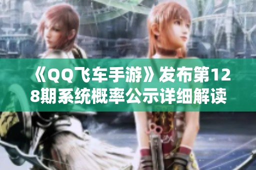 《QQ飞车手游》发布第128期系统概率公示详细解读与说明