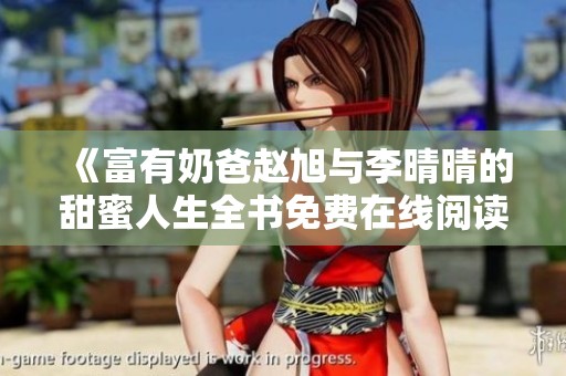 《富有奶爸赵旭与李晴晴的甜蜜人生全书免费在线阅读》
