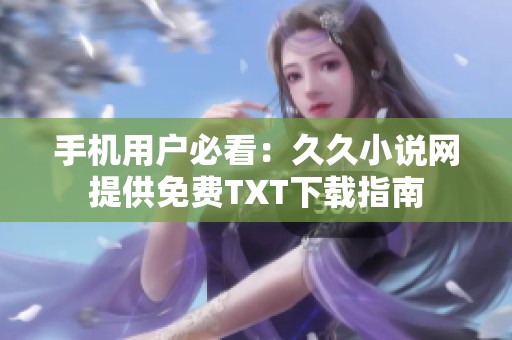 手机用户必看：久久小说网提供免费TXT下载指南