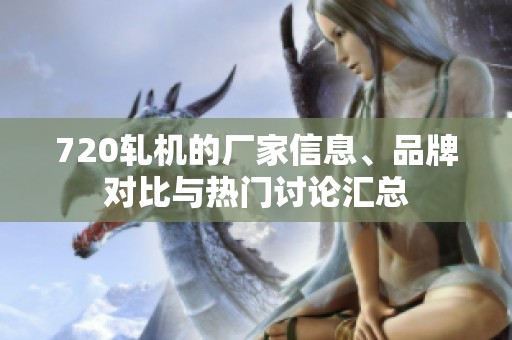 720轧机的厂家信息、品牌对比与热门讨论汇总