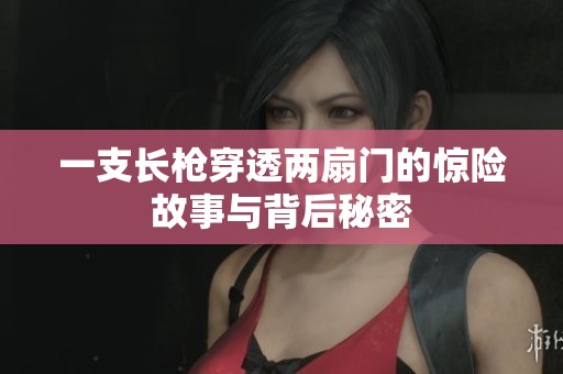 一支长枪穿透两扇门的惊险故事与背后秘密