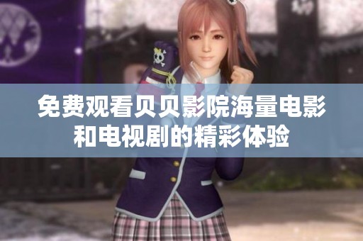 免费观看贝贝影院海量电影和电视剧的精彩体验