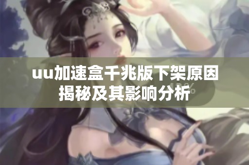uu加速盒千兆版下架原因揭秘及其影响分析