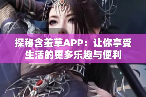 探秘含羞草APP：让你享受生活的更多乐趣与便利