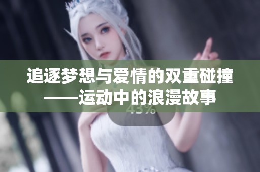追逐梦想与爱情的双重碰撞——运动中的浪漫故事