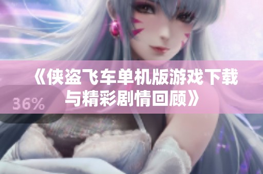 《侠盗飞车单机版游戏下载与精彩剧情回顾》