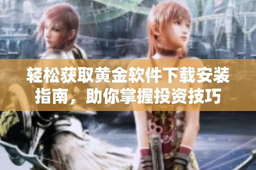 轻松获取黄金软件下载安装指南，助你掌握投资技巧