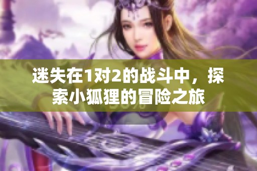 迷失在1对2的战斗中，探索小狐狸的冒险之旅