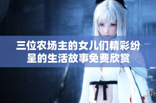 三位农场主的女儿们精彩纷呈的生活故事免费欣赏