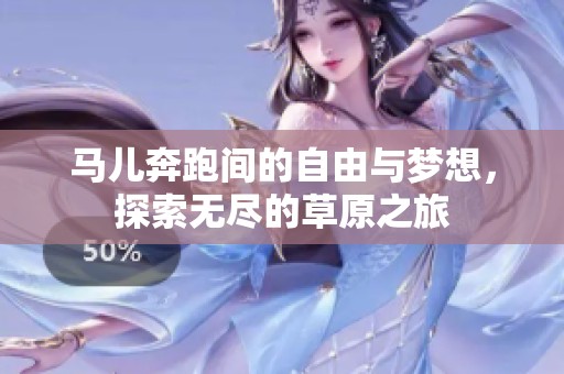 马儿奔跑间的自由与梦想，探索无尽的草原之旅