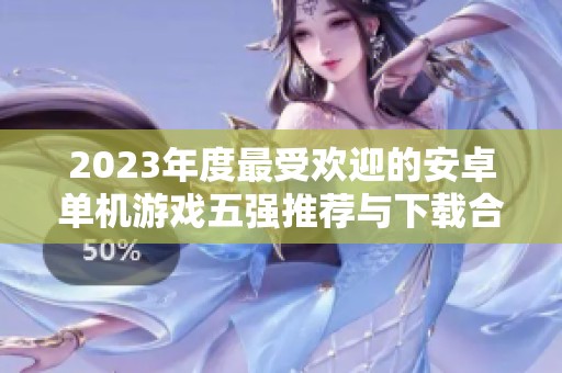 2023年度最受欢迎的安卓单机游戏五强推荐与下载合集
