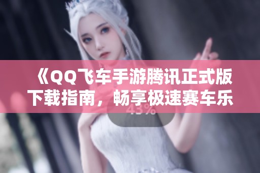 《QQ飞车手游腾讯正式版下载指南，畅享极速赛车乐趣》