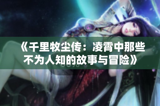 《千里牧尘传：凌霄中那些不为人知的故事与冒险》