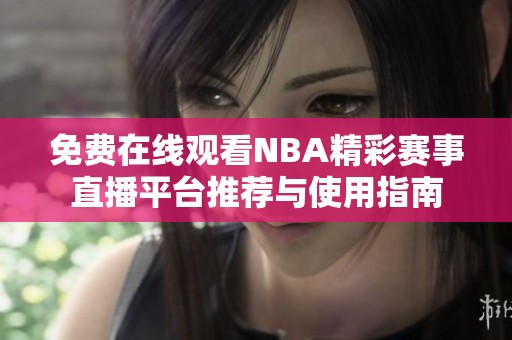 免费在线观看NBA精彩赛事直播平台推荐与使用指南