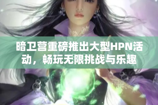 暗卫营重磅推出大型HPN活动，畅玩无限挑战与乐趣
