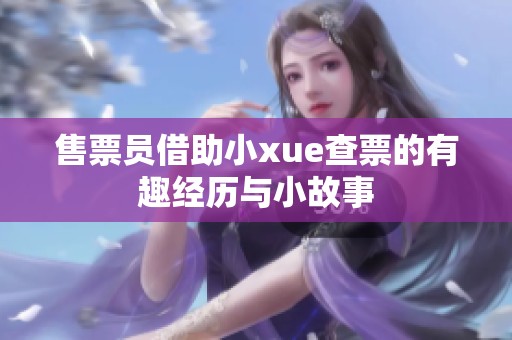 售票员借助小xue查票的有趣经历与小故事