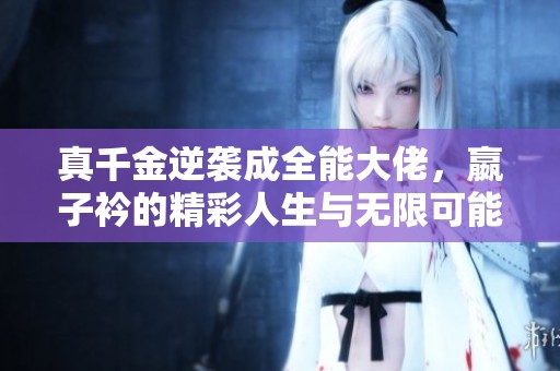 真千金逆袭成全能大佬，嬴子衿的精彩人生与无限可能