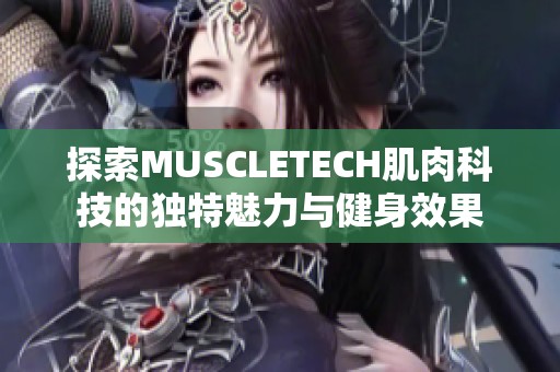 探索MUSCLETECH肌肉科技的独特魅力与健身效果