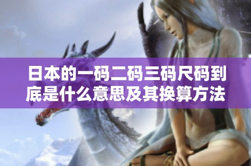 日本的一码二码三码尺码到底是什么意思及其换算方法