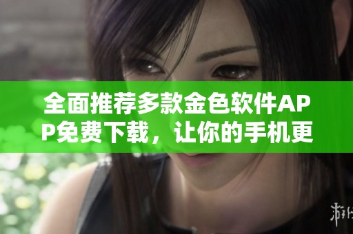 全面推荐多款金色软件APP免费下载，让你的手机更智能