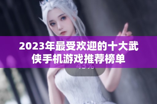 2023年最受欢迎的十大武侠手机游戏推荐榜单