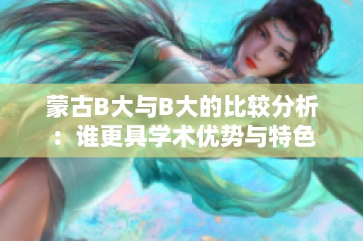 蒙古B大与B大的比较分析：谁更具学术优势与特色