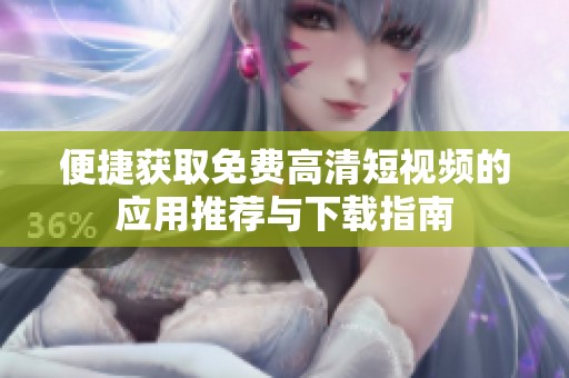 便捷获取免费高清短视频的应用推荐与下载指南
