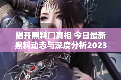 揭开黑料门真相 今日最新黑料动态与深度分析2023年